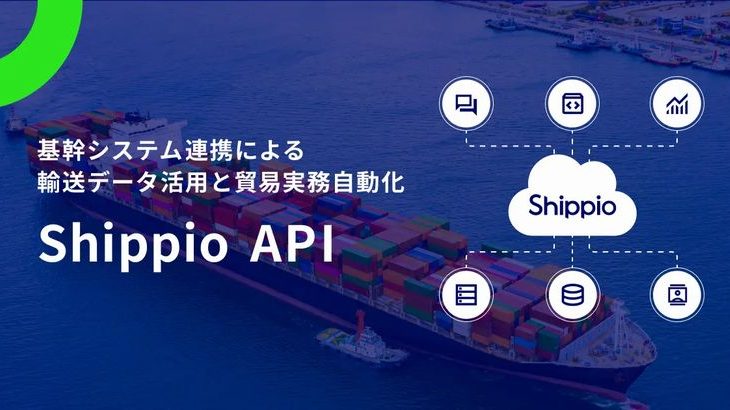 Shippio、国際物流関連業務効率化サービスとユーザー側基幹システムのAPI連携開始
